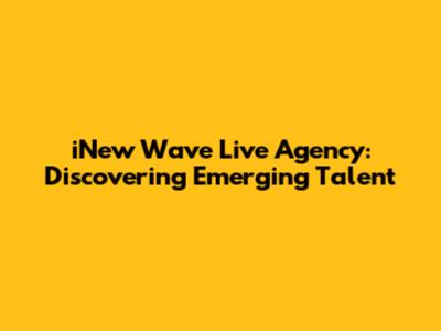 iNew Wave Live Agency: Discovering Emerging Talent