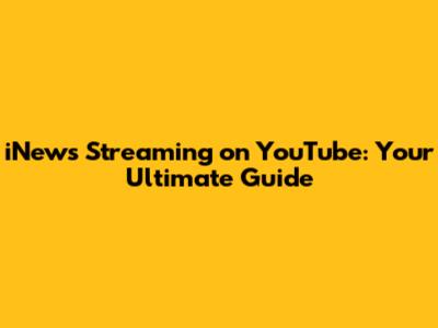 iNews Streaming on YouTube: Your Ultimate Guide