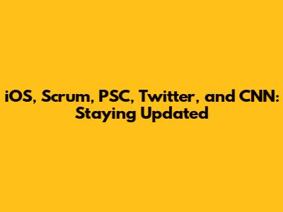 iOS, Scrum, PSC, Twitter, and CNN: Staying Updated