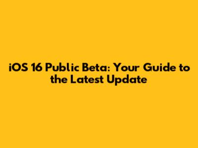 iOS 16 Public Beta: Your Guide to the Latest Update