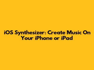 iOS Synthesizer: Create Music On Your iPhone or iPad