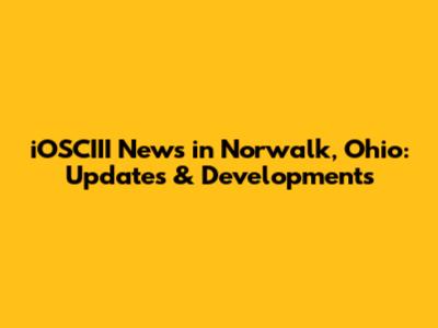 iOSCIII News in Norwalk, Ohio: Updates & Developments