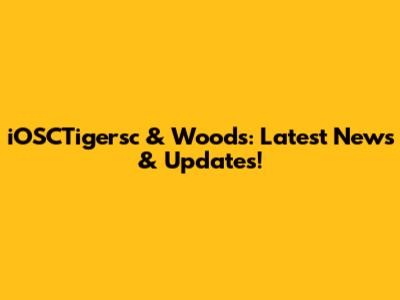 iOSCTigersc & Woods: Latest News & Updates!