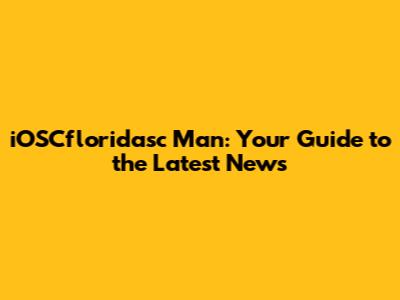 iOSCfloridasc Man: Your Guide to the Latest News