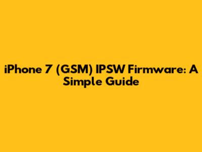 iPhone 7 (GSM) IPSW Firmware: A Simple Guide