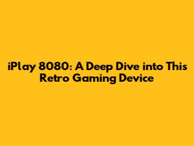 iPlay 8080: A Deep Dive into This Retro Gaming Device