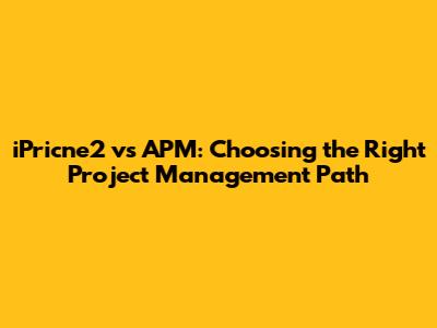iPricne2 vs APM: Choosing the Right Project Management Path