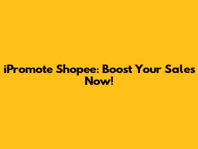 iPromote Shopee: Boost Your Sales Now!