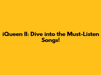 iQueen II: Dive into the Must-Listen Songs!