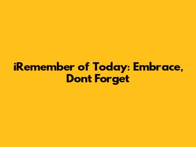iRemember of Today: Embrace, Don't Forget