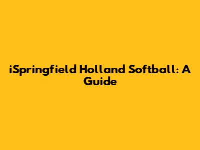 iSpringfield Holland Softball: A Guide