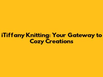 iTiffany Knitting: Your Gateway to Cozy Creations