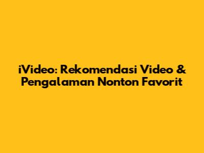 iVideo: Rekomendasi Video & Pengalaman Nonton Favorit