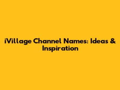 iVillage Channel Names: Ideas & Inspiration