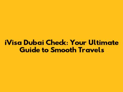 iVisa Dubai Check: Your Ultimate Guide to Smooth Travels