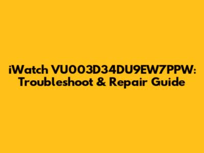 iWatch VU003D34DU9EW7PPW: Troubleshoot & Repair Guide