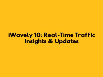 iWavely 10: Real-Time Traffic Insights & Updates