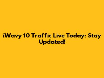 iWavy 10 Traffic Live Today: Stay Updated!