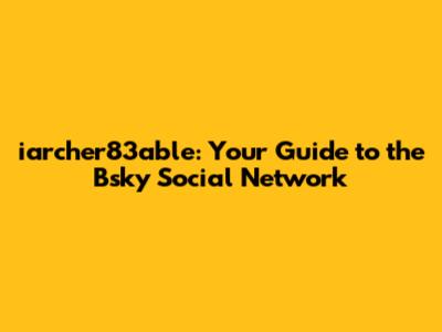 iarcher83able: Your Guide to the Bsky Social Network