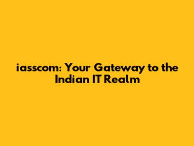 iasscom: Your Gateway to the Indian IT Realm