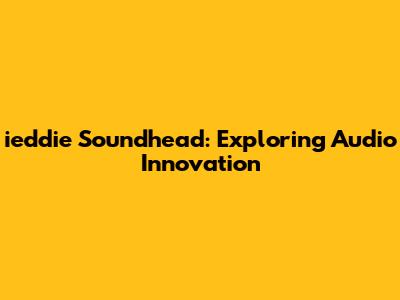 ieddie Soundhead: Exploring Audio Innovation