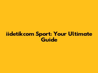 iidetikcom Sport: Your Ultimate Guide