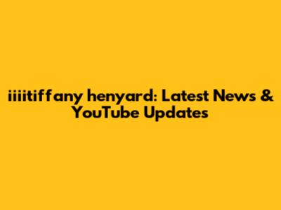 iiiitiffany henyard: Latest News & YouTube Updates