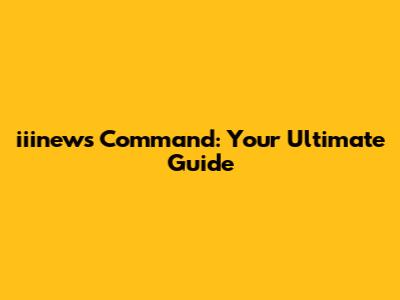 iiinews Command: Your Ultimate Guide