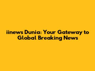 iinews Dunia: Your Gateway to Global Breaking News
