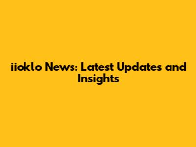 iioklo News: Latest Updates and Insights