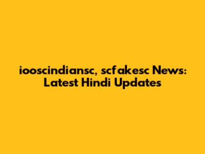 iooscindiansc, scfakesc News: Latest Hindi Updates