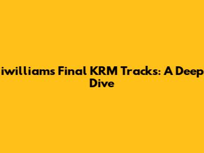 iwilliam's Final KRM Tracks: A Deep Dive