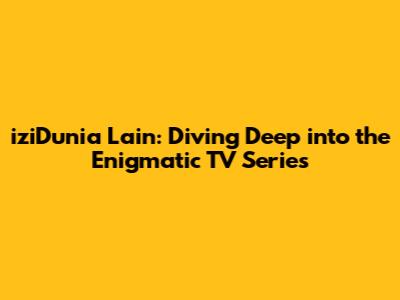 iziDunia Lain: Diving Deep into the Enigmatic TV Series