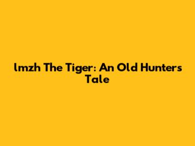 lmzh The Tiger: An Old Hunter's Tale