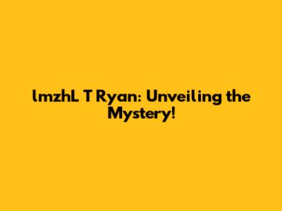 lmzhL T Ryan: Unveiling the Mystery!