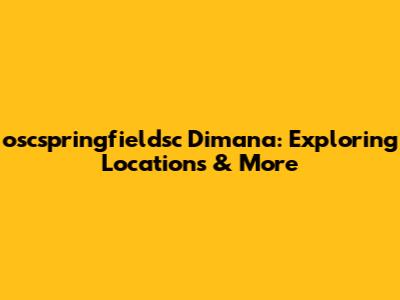 oscspringfieldsc Dimana: Exploring Locations & More