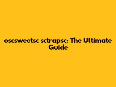 oscsweetsc sctrapsc: The Ultimate Guide