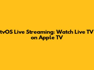 tvOS Live Streaming: Watch Live TV on Apple TV