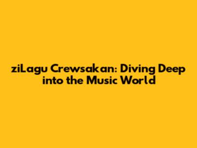 ziLagu Crewsakan: Diving Deep into the Music World