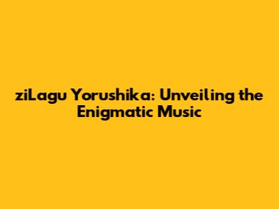 ziLagu Yorushika: Unveiling the Enigmatic Music